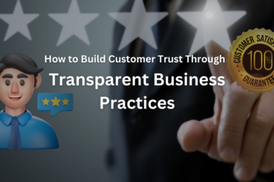 How to Build Customer Trust Through Transparent Business Practices