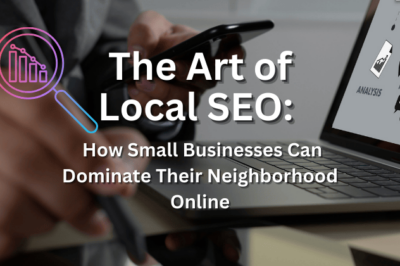 The Art of Local SEO: How Small Businesses Can Dominate Their Neighborhood Online