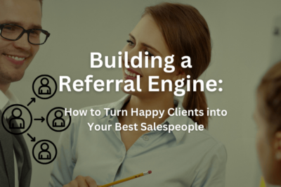 Building a Referral Engine: How to Turn Happy Clients into Your Best Salespeople