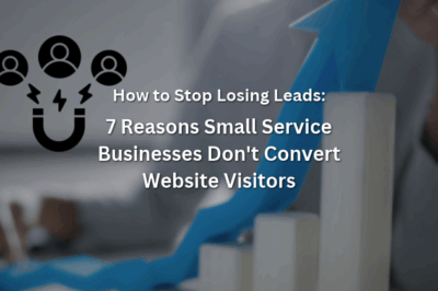 How to Stop Losing Leads: 7 Reasons Small Service Businesses Don’t Convert Website Visitors